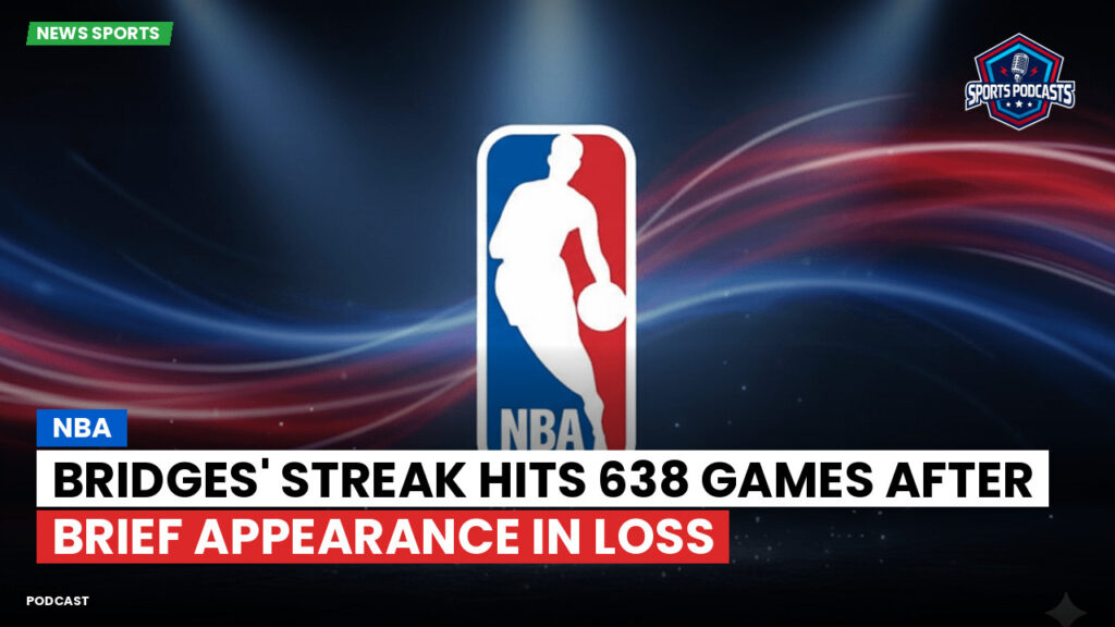 Nba Podcast: NBA : Bridges' Streak Hits 638 Games after Brief Appearance in Loss