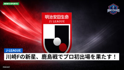Jリーグ Podcast: J-League : 川崎Fの新星、鹿島戦でプロ初出場を果たす！