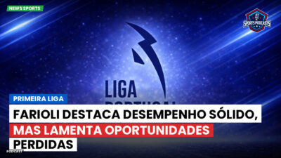 Primeira Liga Podcast: Primeira Liga : Farioli destaca desempenho sólido, mas lamenta oportunidades perdidas