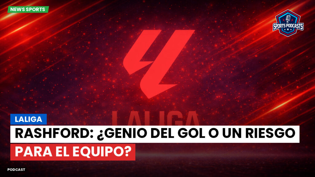 Laliga Podcast: LaLiga : Rashford: ¿genio del gol o un riesgo para el equipo?