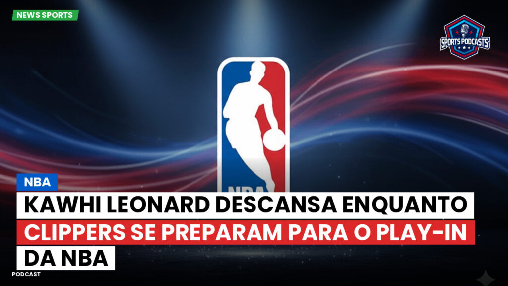 Nba Podcast: NBA : Kawhi Leonard descansa enquanto Clippers se preparam para o Play-In da NBA