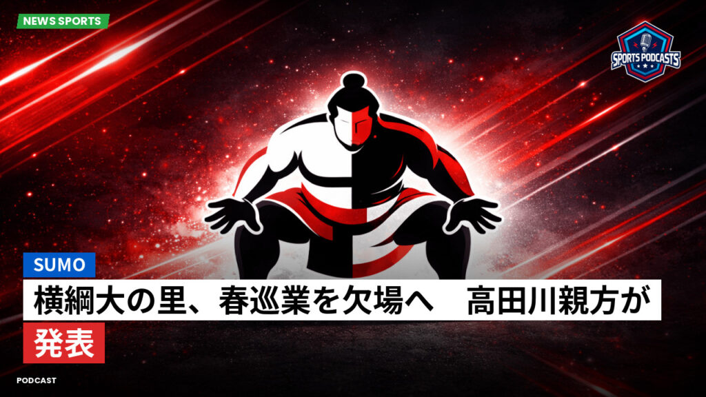 Sumo Podcast: 横綱大の里、春巡業を欠場へ　高田川親方が発表