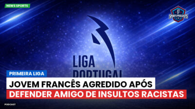 Primeira Liga Podcast: Jovem francês agredido após defender amigo de insultos racistas