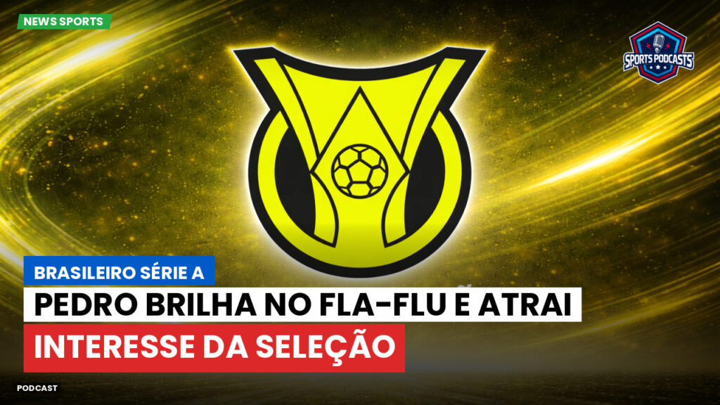 Brasileiro Serie A Podcast: Pedro brilha no Fla-Flu e atrai interesse da Seleção