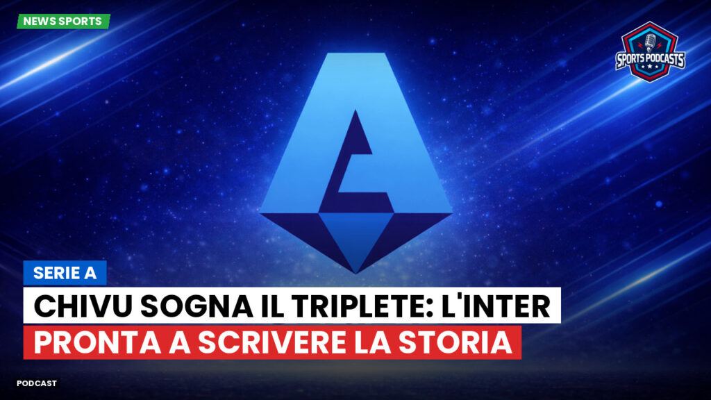 Serie A Podcast: Serie A : Chivu sogna il Triplete: l'Inter pronta a scrivere la storia