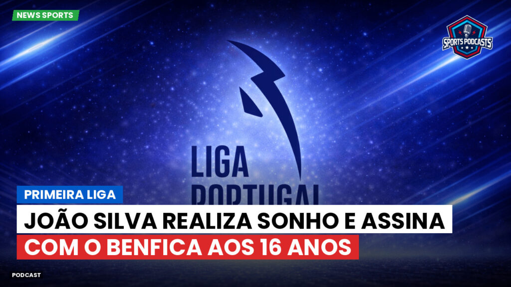 Primeira Liga Podcast: Primeira Liga : João Silva realiza sonho e assina com o Benfica aos 16 anos