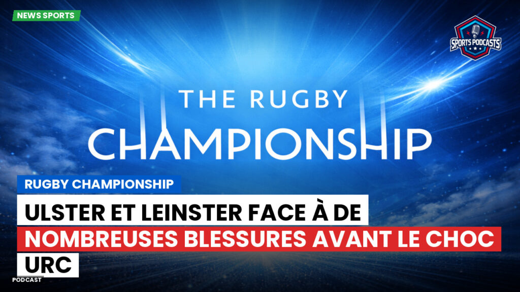 Rugby Championship Podcast: Rugby Championship : Ulster et Leinster face à de nombreuses blessures avant le choc URC