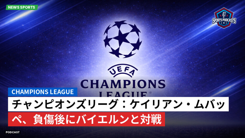 Champions League Podcast: チャンピオンズリーグ：ケイリアン・ムバッペ、負傷後にバイエルンと対戦