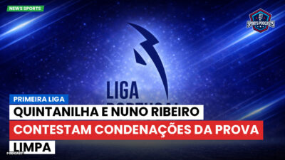 Primeira Liga Podcast: Primeira Liga : Quintanilha e Nuno Ribeiro contestam condenações da Prova Limpa