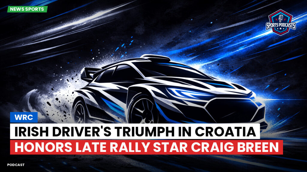 Wrc Podcast: Irish Driver's Triumph in Croatia Honors Late Rally Star Craig Breen