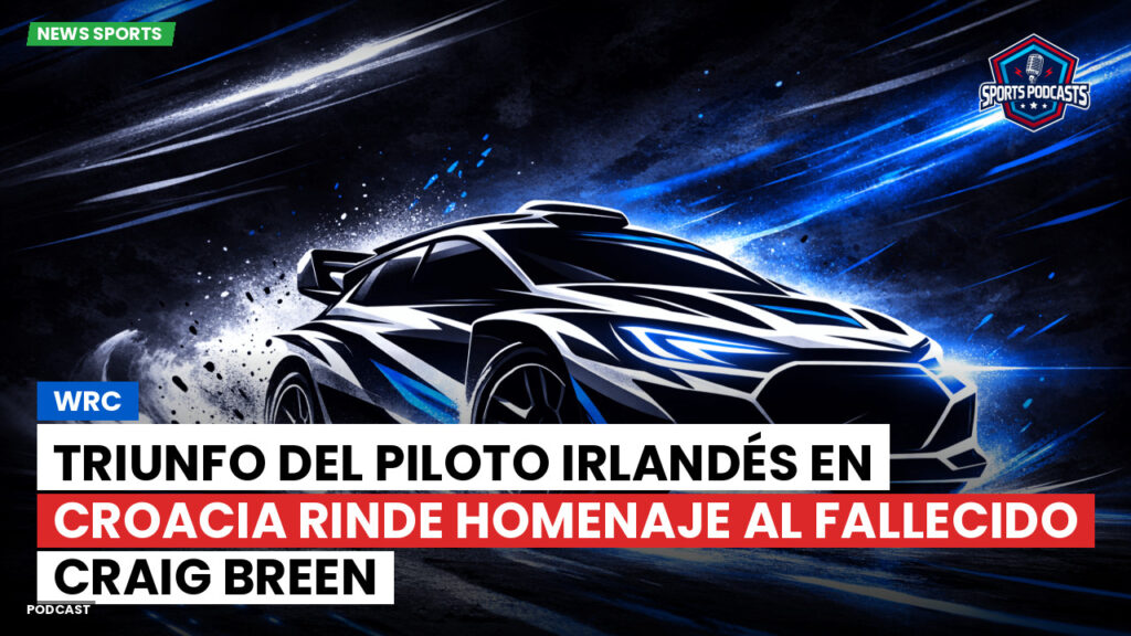 Wrc Podcast: Triunfo del piloto irlandés en Croacia rinde homenaje al fallecido Craig Breen