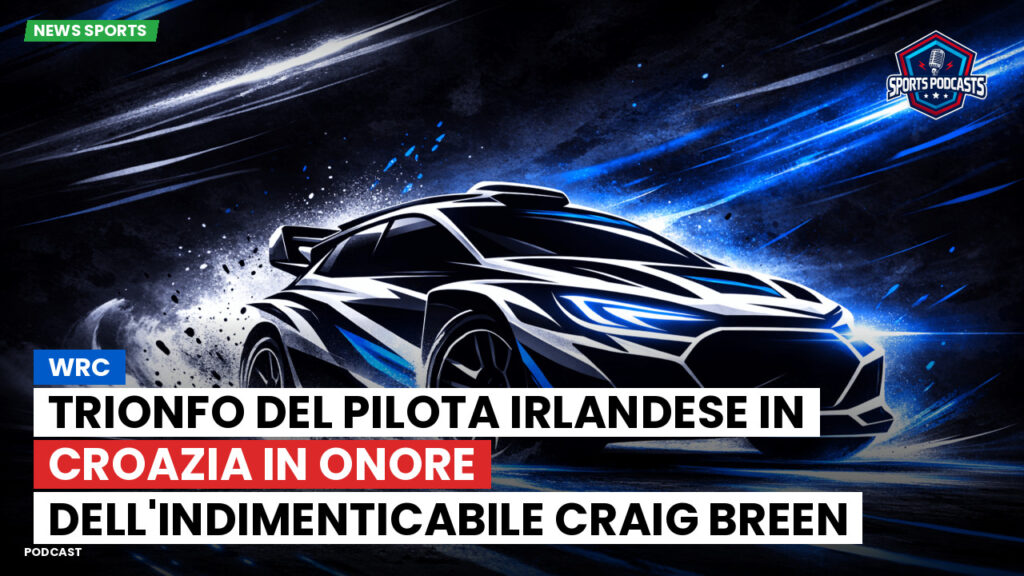 Wrc Podcast: Trionfo del pilota irlandese in Croazia in onore dell'indimenticabile Craig Breen