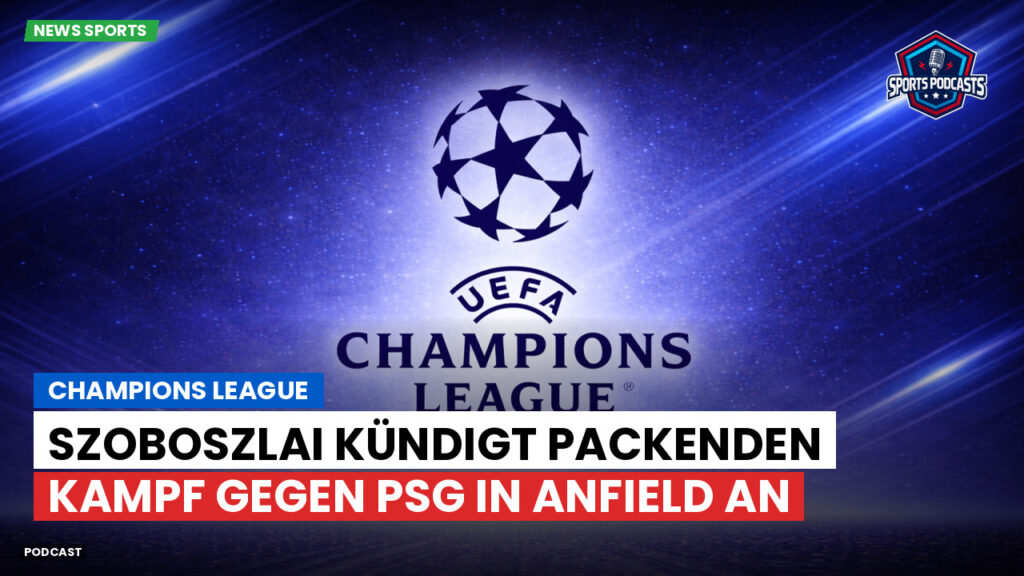 Champions League Podcast: Champions League : Szoboszlai kündigt packenden Kampf gegen PSG in Anfield an