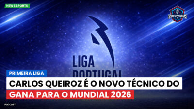 Primeira Liga Podcast: Primeira Liga : Carlos Queiroz é o novo técnico do Gana para o Mundial 2026