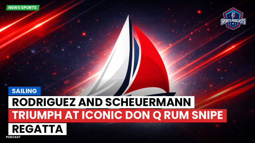 Sailing Podcast: Rodriguez and Scheuermann Triumph at Iconic Don Q Rum Snipe Regatta