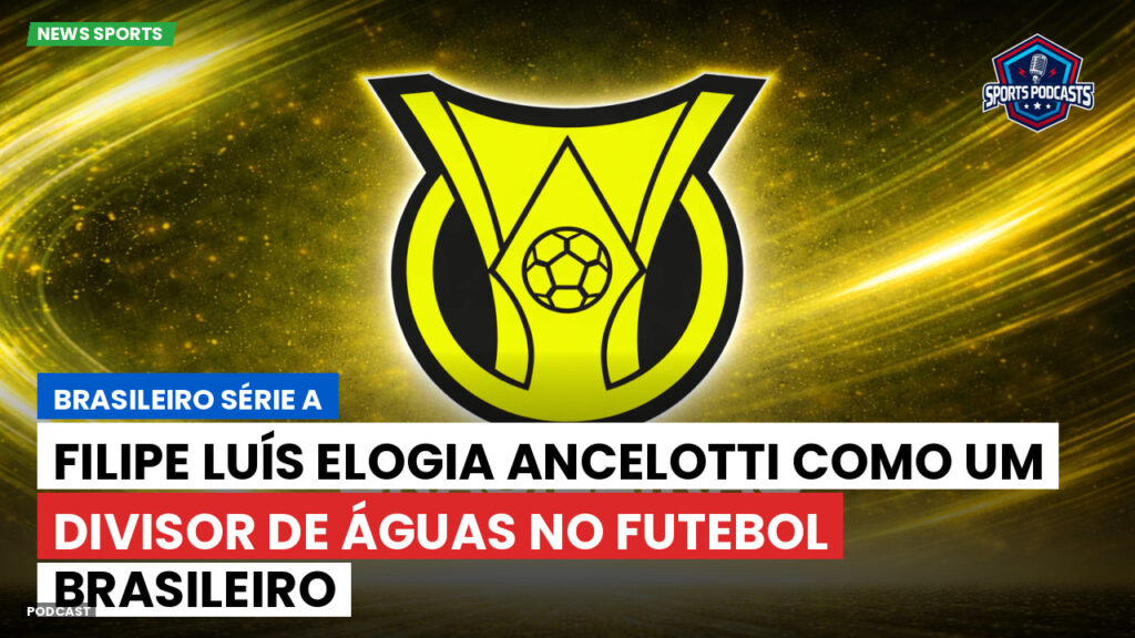 Brasileiro Serie A Podcast: Filipe Luís elogia Ancelotti como um divisor de águas no futebol brasileiro