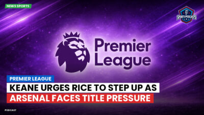 Premier League Podcast: Premier League : Keane urges Rice to step up as Arsenal faces title pressure