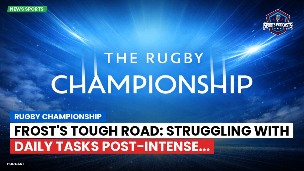 Rugby Championship Podcast: Rugby Championship : Frost's Tough Road: Struggling with Daily Tasks Post-Intense...