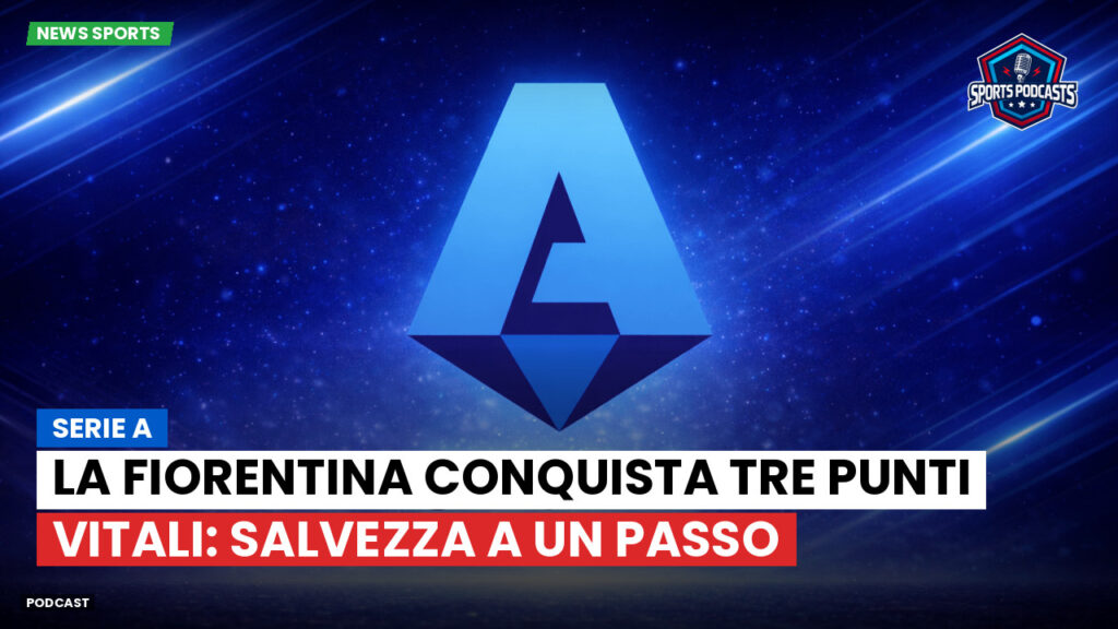 Serie A Podcast: Serie A : La Fiorentina conquista tre punti vitali: salvezza a un passo