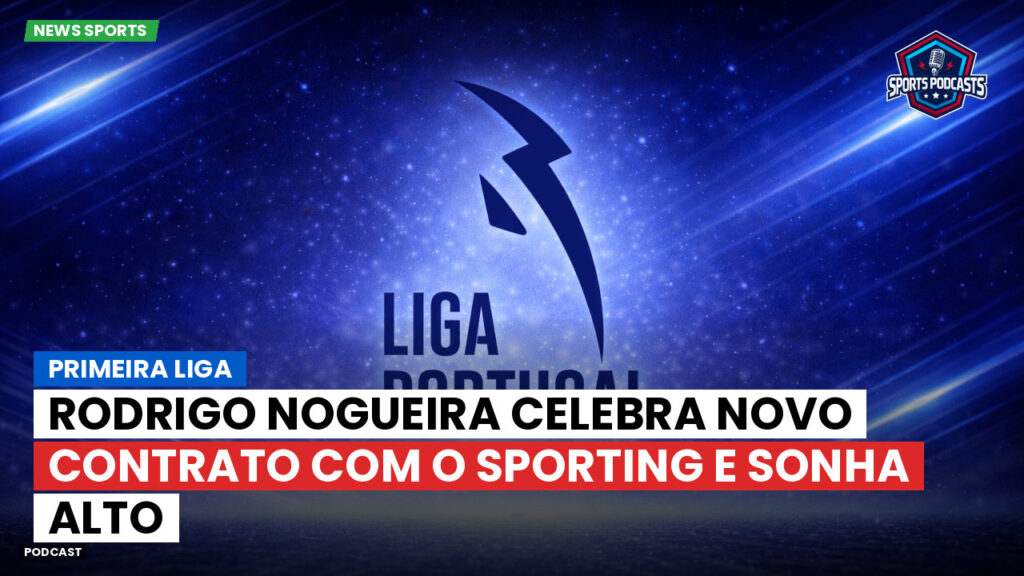Primeira Liga Podcast: Primeira Liga : Rodrigo Nogueira celebra novo contrato com o Sporting e sonha alto