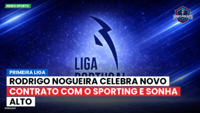 Primeira Liga Podcast: Primeira Liga : Rodrigo Nogueira celebra novo contrato com o Sporting e sonha alto