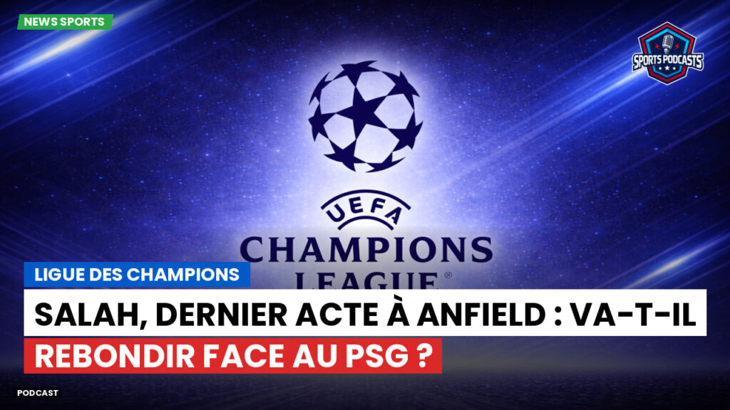 Champions League Podcast: Ligue des champions : Salah, dernier acte à Anfield : va-t-il rebondir face au PSG ?