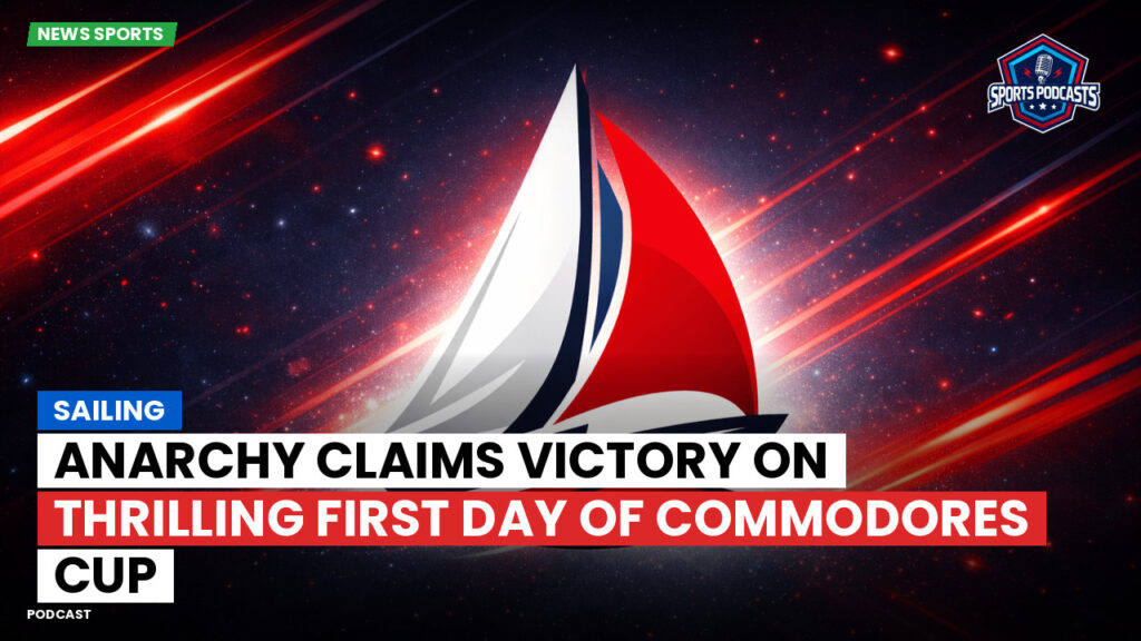 Sailing Podcast: Anarchy Claims Victory on Thrilling First Day of Commodores Cup