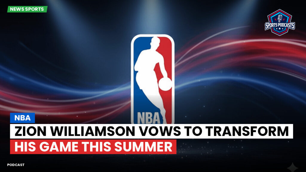 Nba Podcast: NBA : Zion Williamson vows to transform his game this summer
