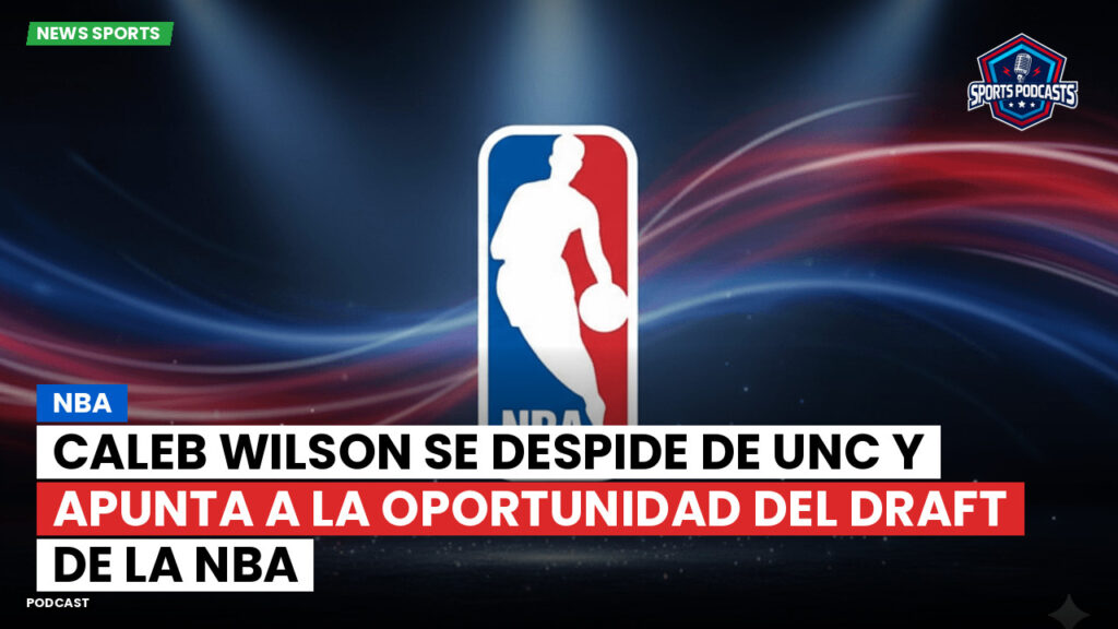Nba Podcast: Caleb Wilson se despide de UNC y apunta a la oportunidad del draft de la NBA