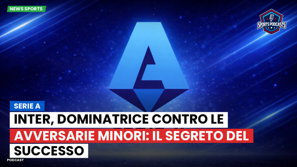 Serie A Podcast: Serie A : Inter, dominatrice contro le avversarie minori: il segreto del successo