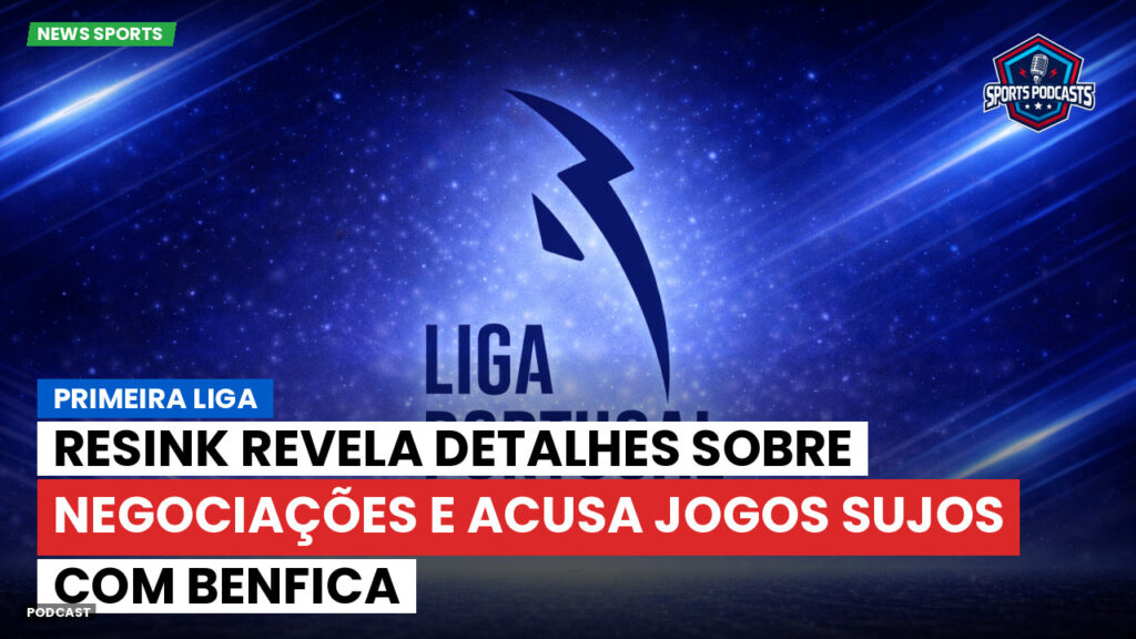 Primeira Liga Podcast: Resink revela detalhes sobre negociações e acusa jogos sujos com Benfica