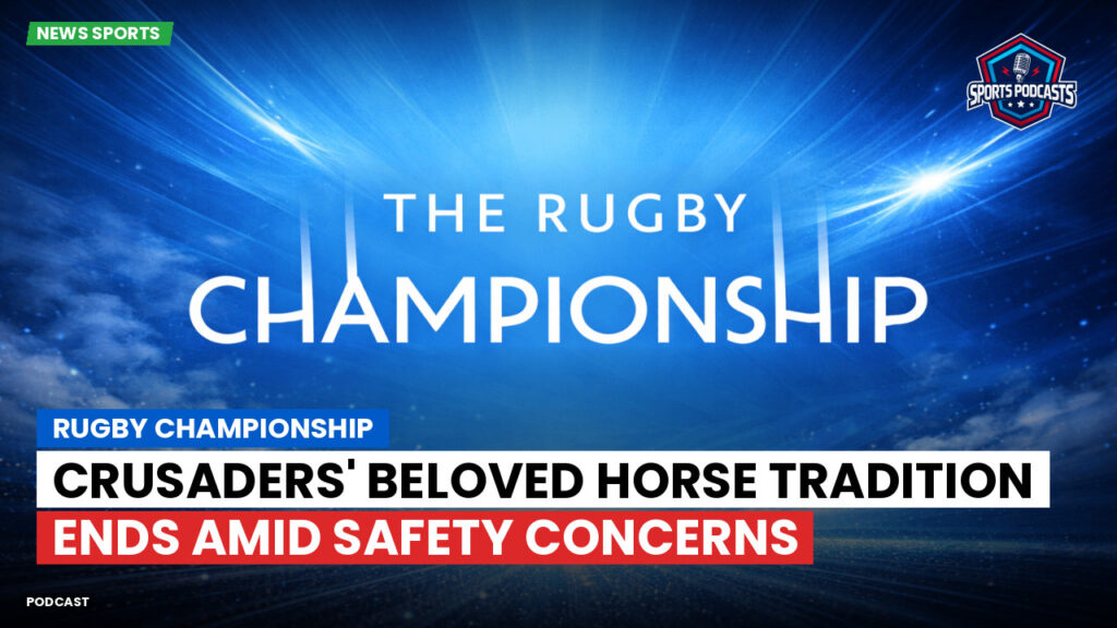 Rugby Championship Podcast: Rugby Championship : Crusaders' beloved horse tradition ends amid safety concerns