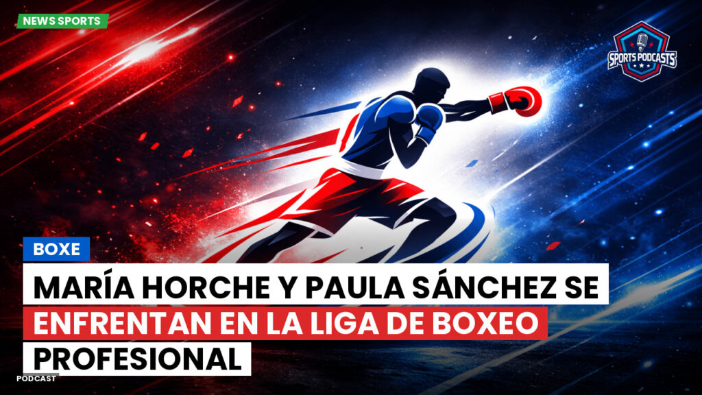 Laliga Podcast: María Horche y Paula Sánchez se enfrentan en la Liga de Boxeo Profesional