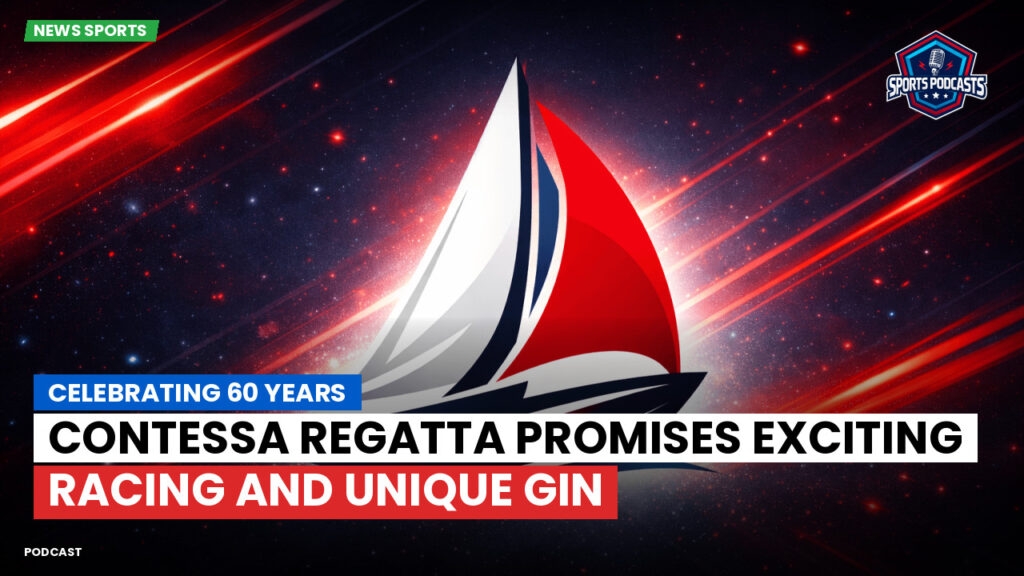 Sailing Podcast: Celebrating 60 Years: Contessa Regatta Promises Exciting Racing and Unique Gin