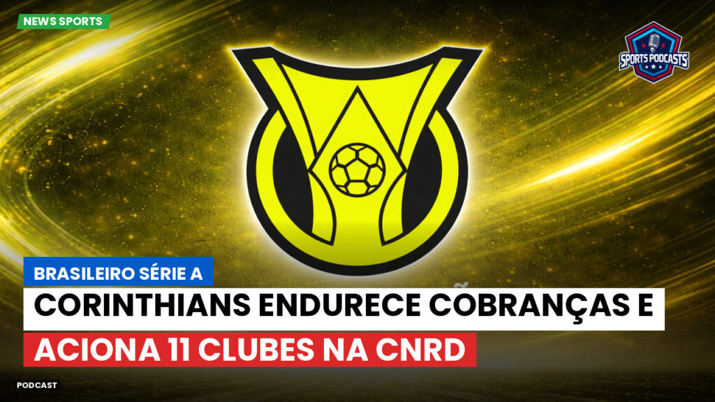 Brasileiro Serie A Podcast: Corinthians endurece cobranças e aciona 11 clubes na CNRD