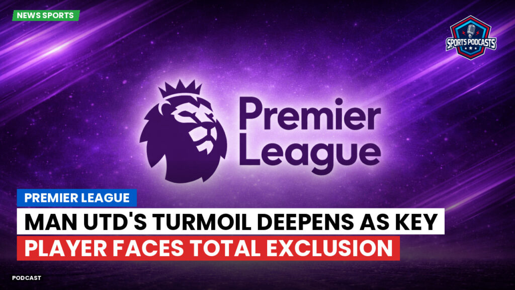 Premier League Podcast: Premier League : Man Utd's turmoil deepens as key player faces total exclusion