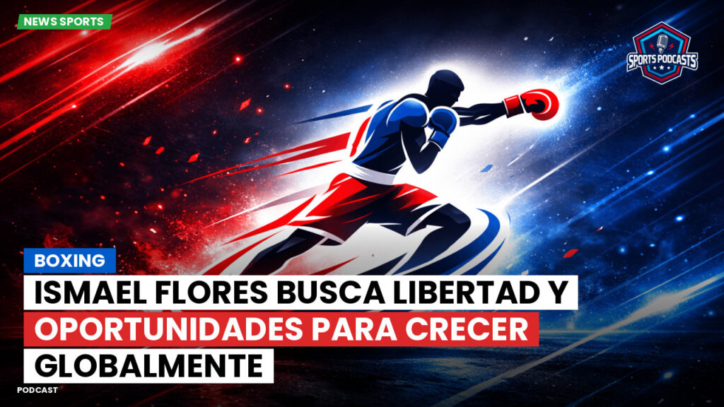 Boxe Podcast: Boxing : Ismael Flores busca libertad y oportunidades para crecer globalmente