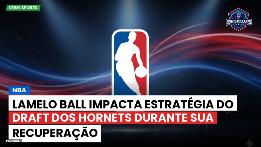 Nba Podcast: LaMelo Ball impacta estratégia do draft dos Hornets durante sua recuperação