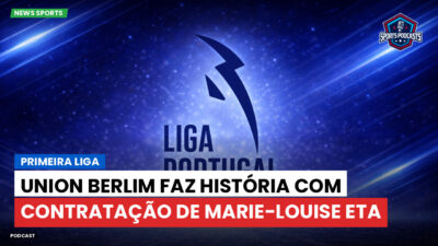 Primeira Liga Podcast: Union Berlim faz história com contratação de Marie-Louise Eta