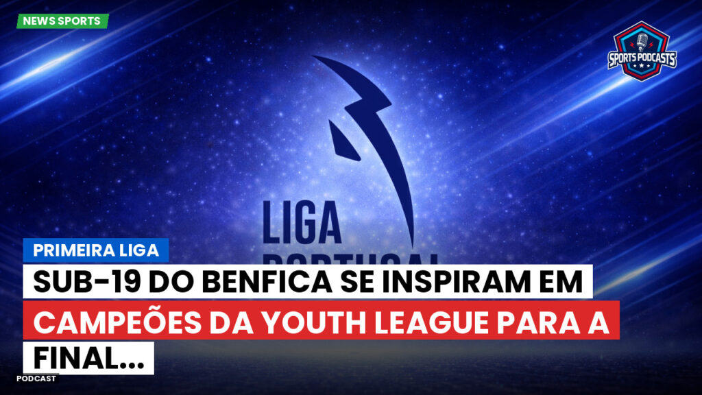 Primeira Liga Podcast: Primeira Liga : Sub-19 do Benfica se inspiram em campeões da Youth League para a Final...