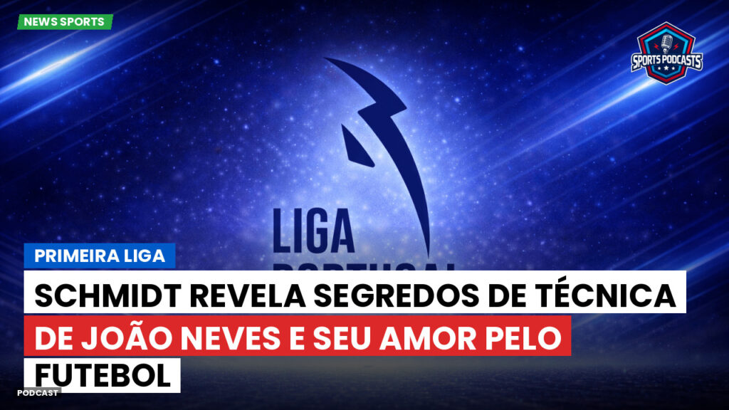 Primeira Liga Podcast: Primeira Liga : Schmidt revela segredos de técnica de João Neves e seu amor pelo futebol