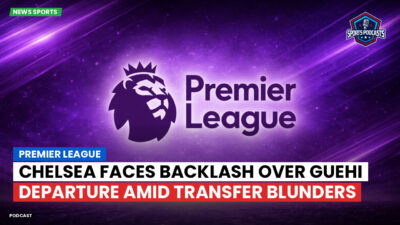 Premier League Podcast: Premier League : Chelsea faces backlash over Guehi departure amid transfer blunders