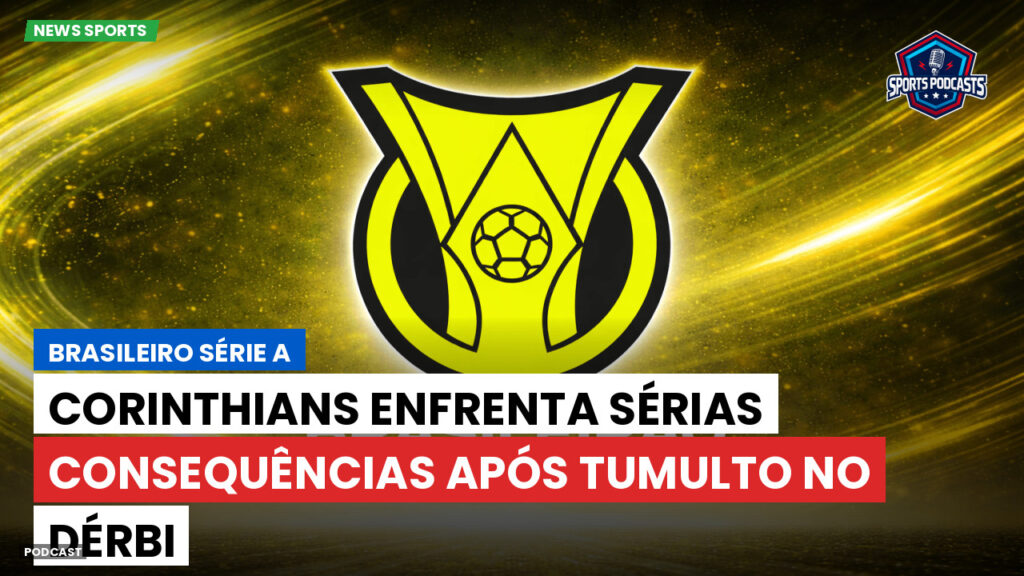 Brasileiro Serie A Podcast: Corinthians enfrenta sérias consequências após tumulto no Dérbi