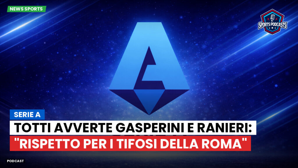 Serie A Podcast: Serie A : Totti avverte Gasperini e Ranieri: "Rispetto per i tifosi della Roma"