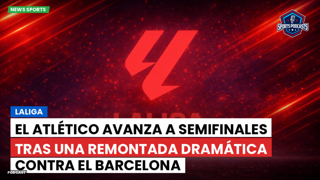 Laliga Podcast: LaLiga : El Atlético avanza a semifinales tras una remontada dramática contra el Barcelona