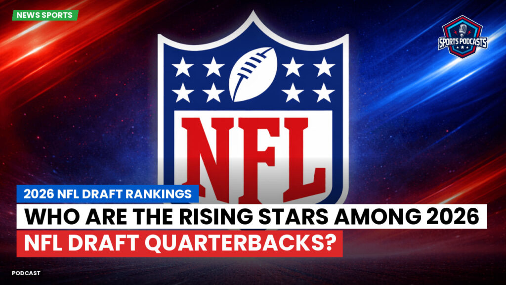 NFL Podcast: 2026 NFL Draft Rankings : Who Are the Rising Stars Among 2026 NFL Draft Quarterbacks?