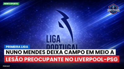 Primeira Liga Podcast: Primeira Liga : Nuno Mendes deixa campo em meio a lesão preocupante no Liverpool-PSG