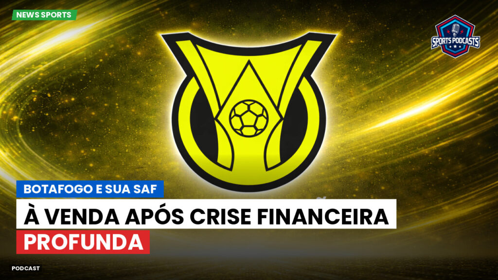 Brasileiro Serie A Podcast: Botafogo e sua SAF: à venda após crise financeira profunda