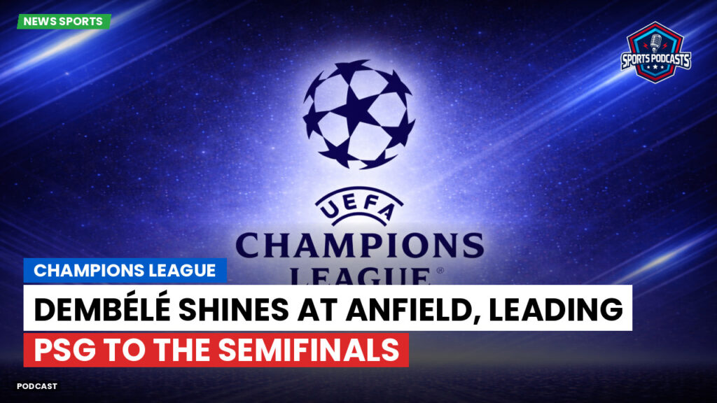 Champions League Podcast: Champions League: Dembélé shines at Anfield, leading PSG to the semifinals