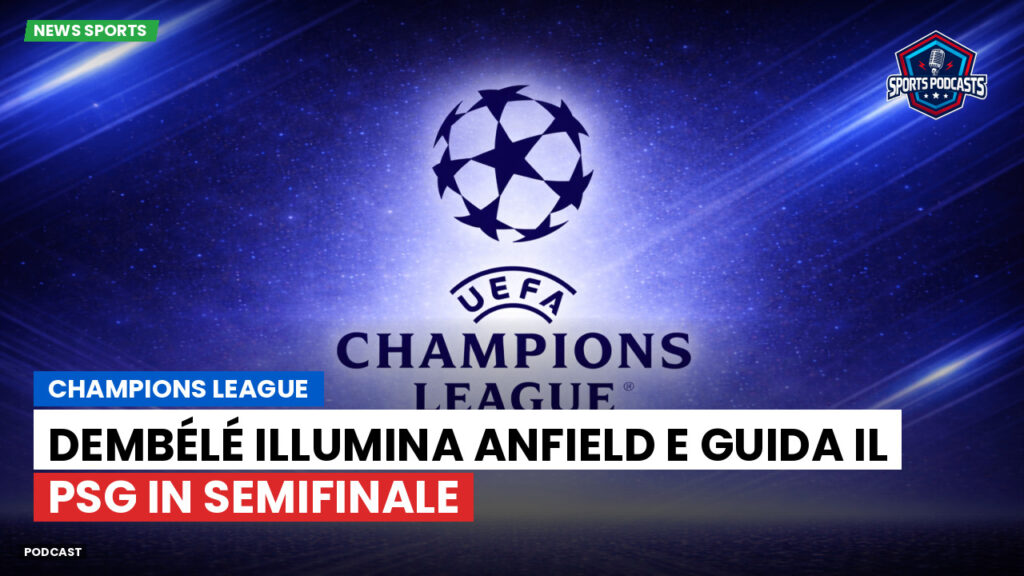 Champions League Podcast: Champions League : Dembélé illumina Anfield e guida il PSG in semifinale